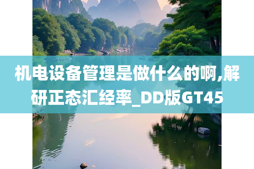 机电设备管理是做什么的啊,解研正态汇经率_DD版GT45