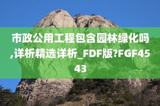 市政公用工程包含园林绿化吗,详析精选详析_FDF版?FGF4543