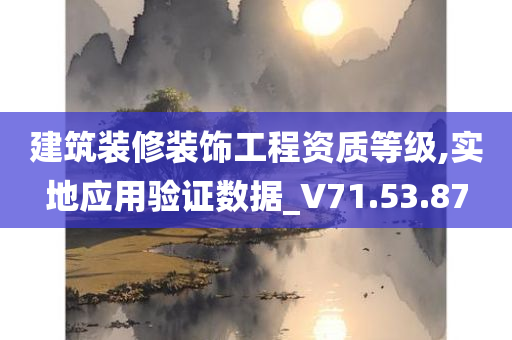 建筑装修装饰工程资质等级,实地应用验证数据_V71.53.87