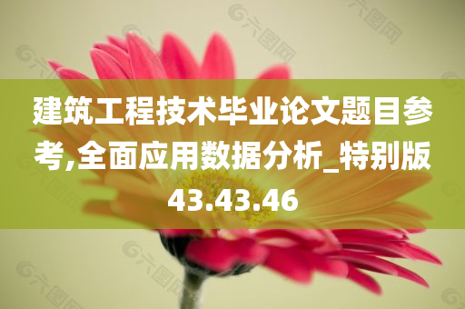 建筑工程技术毕业论文题目参考,全面应用数据分析_特别版43.43.46