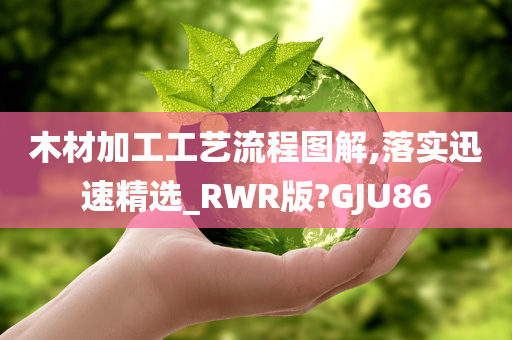 木材加工工艺流程图解,落实迅速精选_RWR版?GJU86