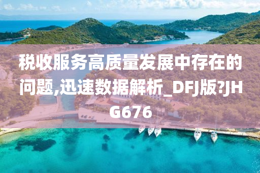 税收服务高质量发展中存在的问题,迅速数据解析_DFJ版?JHG676