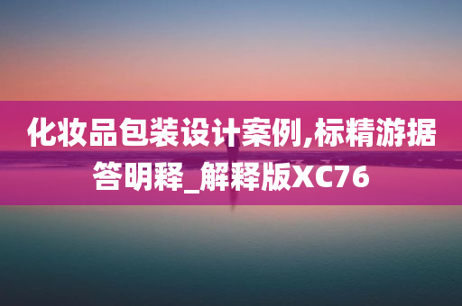 化妆品包装设计案例,标精游据答明释_解释版XC76