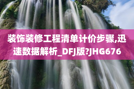 装饰装修工程清单计价步骤,迅速数据解析_DFJ版?JHG676