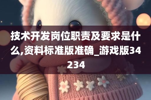 技术开发岗位职责及要求是什么,资料标准版准确_游戏版34234