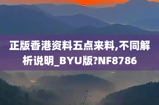 正版香港资料五点来料,不同解析说明_BYU版?NF8786