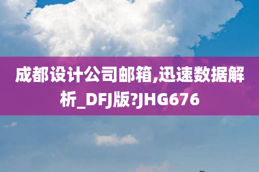 成都设计公司邮箱,迅速数据解析_DFJ版?JHG676