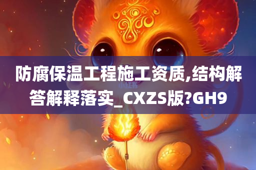 防腐保温工程施工资质,结构解答解释落实_CXZS版?GH9