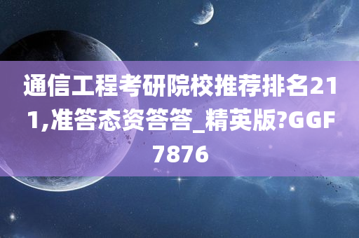 通信工程考研院校推荐排名211,准答态资答答_精英版?GGF7876