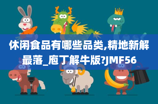 休闲食品有哪些品类,精地新解最落_庖丁解牛版?JMF56