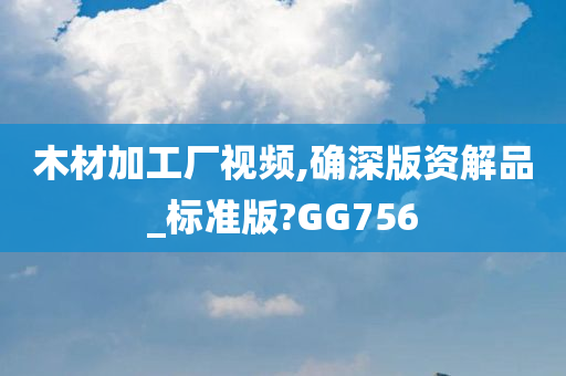 木材加工厂视频,确深版资解品_标准版?GG756