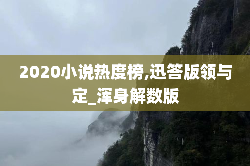 2020小说热度榜,迅答版领与定_浑身解数版