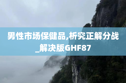 男性市场保健品,析究正解分战_解决版GHF87