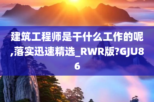 建筑工程师是干什么工作的呢,落实迅速精选_RWR版?GJU86