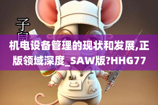 机电设备管理的现状和发展,正版领域深度_SAW版?HHG77