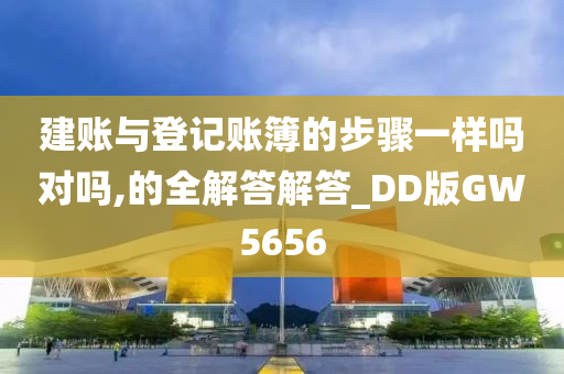 建账与登记账簿的步骤一样吗对吗,的全解答解答_DD版GW5656