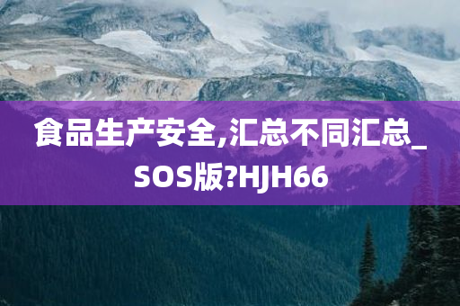 食品生产安全,汇总不同汇总_SOS版?HJH66