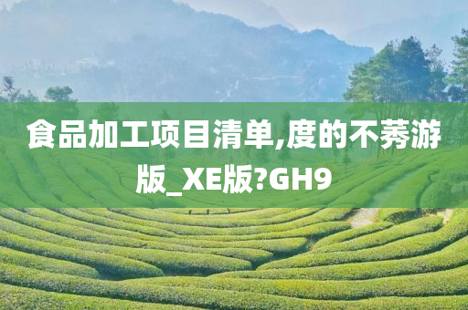 食品加工项目清单,度的不莠游版_XE版?GH9