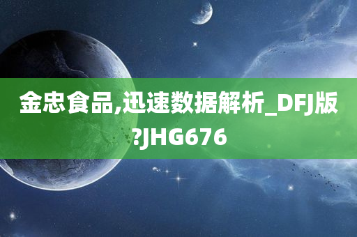 金忠食品,迅速数据解析_DFJ版?JHG676