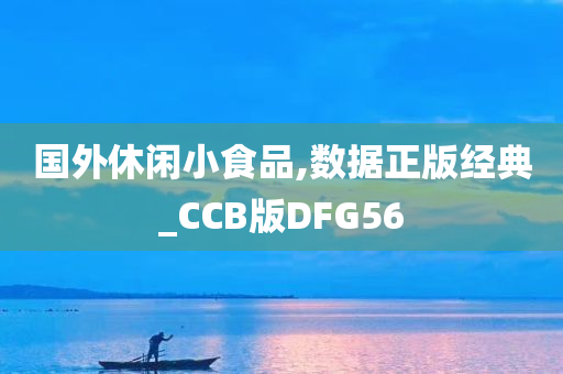 国外休闲小食品,数据正版经典_CCB版DFG56