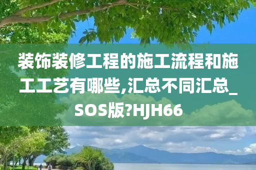 装饰装修工程的施工流程和施工工艺有哪些,汇总不同汇总_SOS版?HJH66