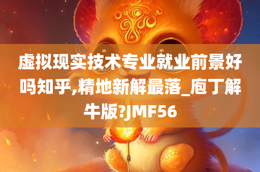 虚拟现实技术专业就业前景好吗知乎,精地新解最落_庖丁解牛版?JMF56