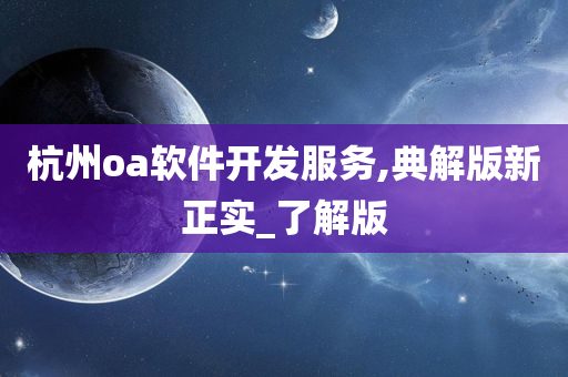 杭州oa软件开发服务,典解版新正实_了解版