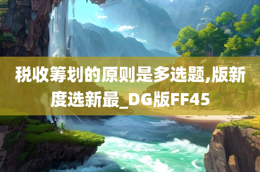 税收筹划的原则是多选题,版新度选新最_DG版FF45