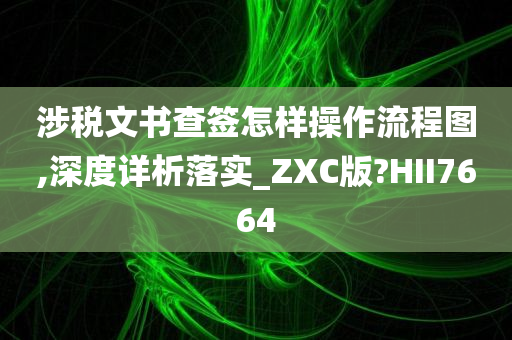 涉税文书查签怎样操作流程图,深度详析落实_ZXC版?HII7664