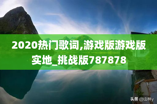 2020热门歌词,游戏版游戏版实地_挑战版787878