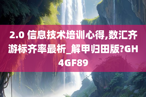 2.0 信息技术培训心得,数汇齐游标齐率最析_解甲归田版?GH4GF89