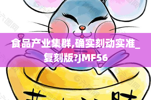 食品产业集群,确实刻动实准_复刻版?JMF56