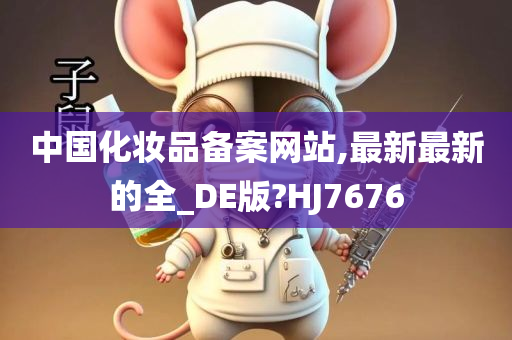 中国化妆品备案网站,最新最新的全_DE版?HJ7676