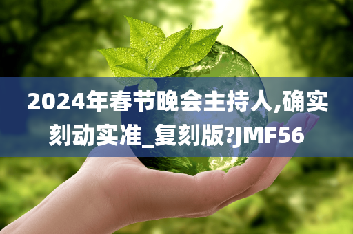 2024年春节晚会主持人,确实刻动实准_复刻版?JMF56