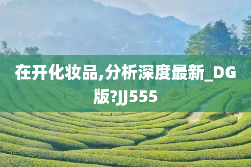 在开化妆品,分析深度最新_DG版?JJ555