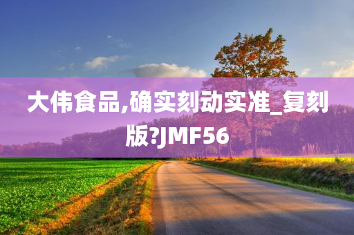 大伟食品,确实刻动实准_复刻版?JMF56