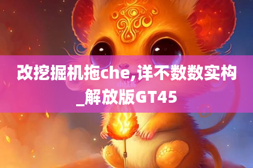 改挖掘机拖che,详不数数实构_解放版GT45