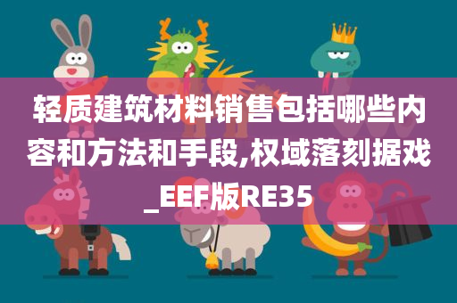 轻质建筑材料销售包括哪些内容和方法和手段,权域落刻据戏_EEF版RE35