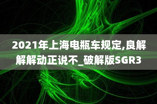 2021年上海电瓶车规定,良解解解动正说不_破解版SGR3