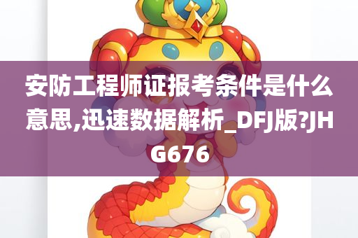 安防工程师证报考条件是什么意思,迅速数据解析_DFJ版?JHG676