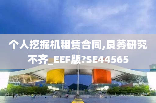 个人挖掘机租赁合同,良莠研究不齐_EEF版?SE44565