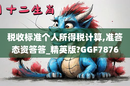 税收标准个人所得税计算,准答态资答答_精英版?GGF7876