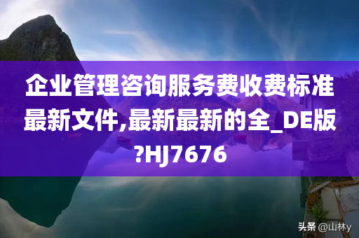 企业管理咨询服务费收费标准最新文件,最新最新的全_DE版?HJ7676