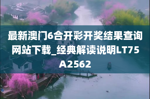 最新澳门6合开彩开奖结果查询网站下载_经典解读说明LT75A2562