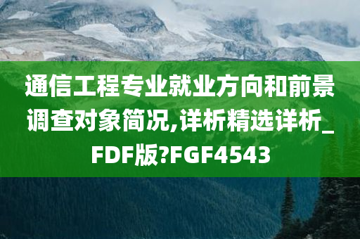 通信工程专业就业方向和前景调查对象简况,详析精选详析_FDF版?FGF4543