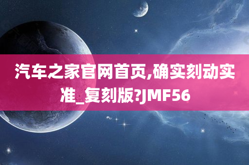 汽车之家官网首页,确实刻动实准_复刻版?JMF56