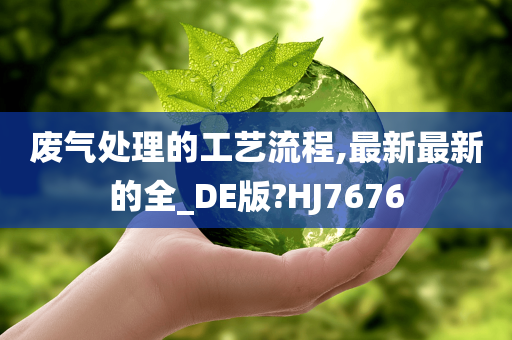 废气处理的工艺流程,最新最新的全_DE版?HJ7676