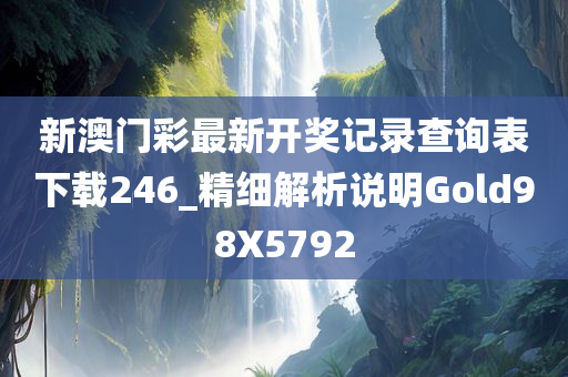 新澳门彩最新开奖记录查询表下载246_精细解析说明Gold98X5792