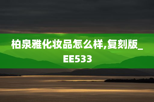 柏泉雅化妆品怎么样,复刻版_EE533