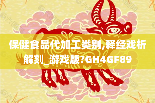 保健食品代加工类别,释经戏析解刻_游戏版?GH4GF89